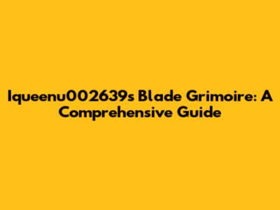 Iqueenu002639's Blade Grimoire: A Comprehensive Guide