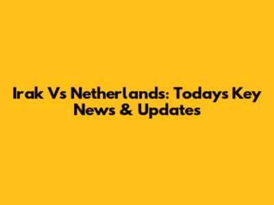Irak Vs Netherlands: Today's Key News & Updates