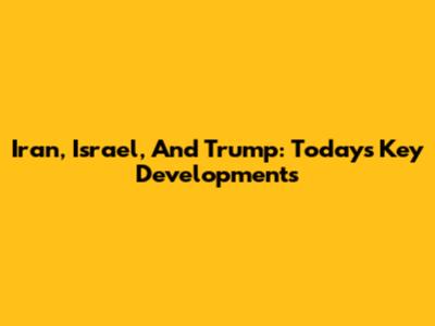 Iran, Israel, And Trump: Today's Key Developments