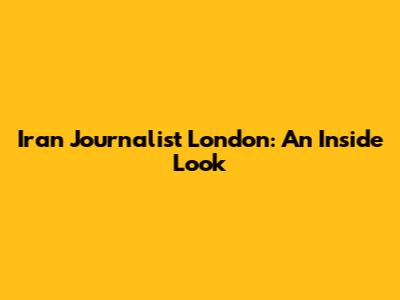 Iran Journalist London: An Inside Look