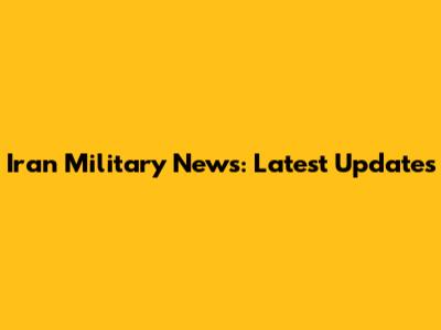 Iran Military News: Latest Updates