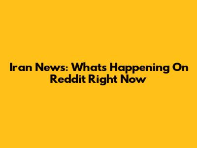 Iran News: What's Happening On Reddit Right Now
