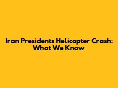 Iran President's Helicopter Crash: What We Know