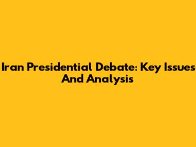 Iran Presidential Debate: Key Issues And Analysis