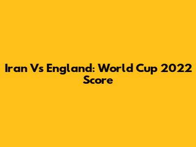 Iran Vs England: World Cup 2022 Score