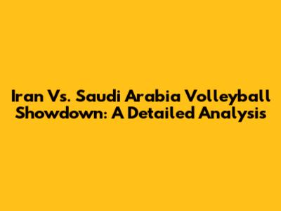 Iran Vs. Saudi Arabia Volleyball Showdown: A Detailed Analysis