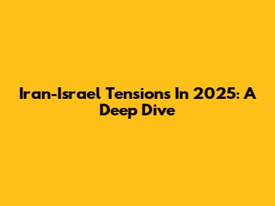 Iran-Israel Tensions In 2025: A Deep Dive