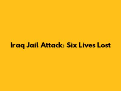 Iraq Jail Attack: Six Lives Lost