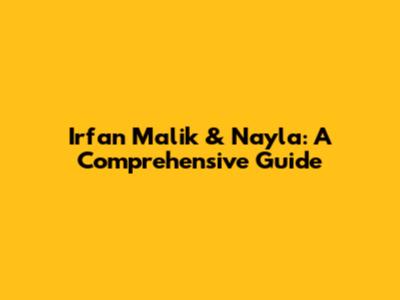 Irfan Malik & Nayla: A Comprehensive Guide