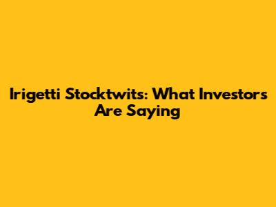 Irigetti Stocktwits: What Investors Are Saying