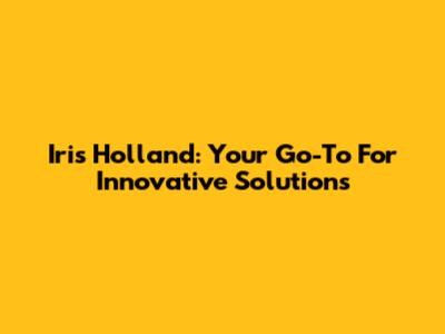 Iris Holland: Your Go-To For Innovative Solutions