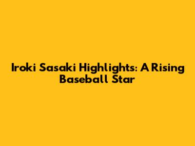 Iroki Sasaki Highlights: A Rising Baseball Star