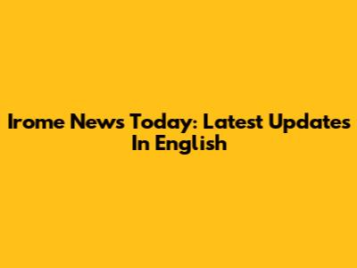 Irome News Today: Latest Updates In English