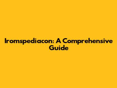 Iromspediacon: A Comprehensive Guide