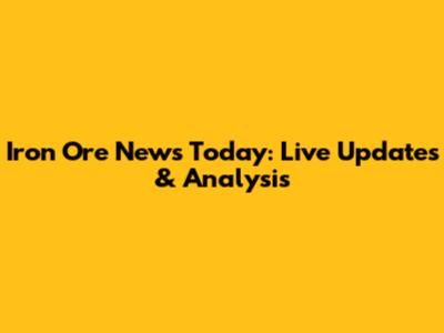 Iron Ore News Today: Live Updates & Analysis