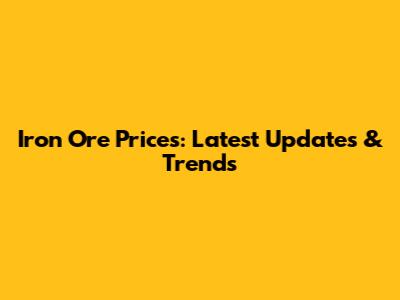 Iron Ore Prices: Latest Updates & Trends