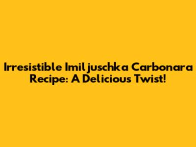 Irresistible Imiljuschka Carbonara Recipe: A Delicious Twist!