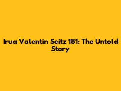 Irua Valentin Seitz 181: The Untold Story