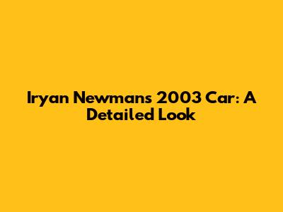 Iryan Newman's 2003 Car: A Detailed Look