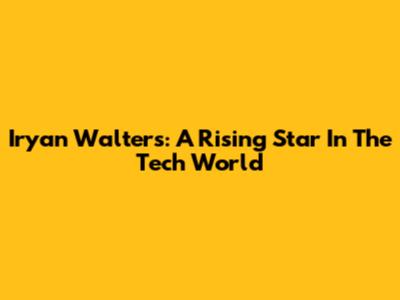 Iryan Walters: A Rising Star In The Tech World