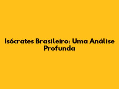 Isócrates Brasileiro: Uma Análise Profunda