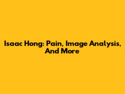Isaac Hong: Pain, Image Analysis, And More