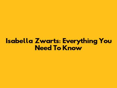 Isabella Zwarts: Everything You Need To Know