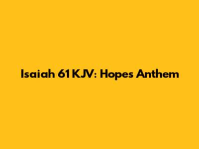 Isaiah 61 KJV: Hope's Anthem