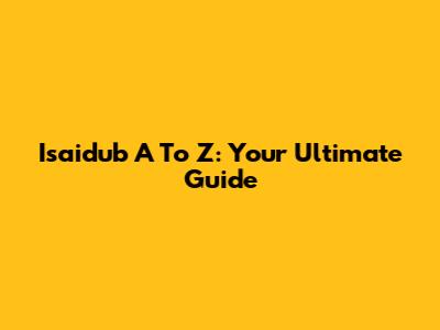 Isaidub A To Z: Your Ultimate Guide
