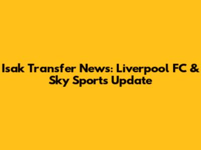 Isak Transfer News: Liverpool FC & Sky Sports Update