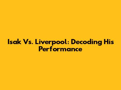 Isak Vs. Liverpool: Decoding His Performance