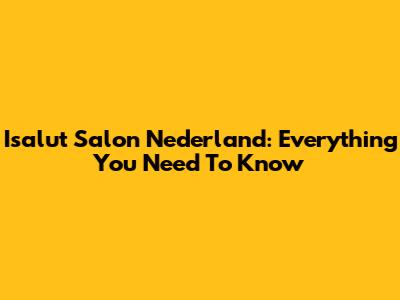 Isalut Salon Nederland: Everything You Need To Know