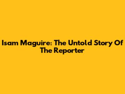 Isam Maguire: The Untold Story Of The Reporter