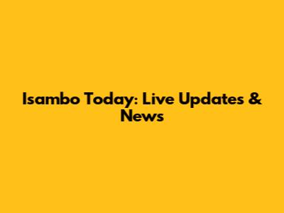 Isambo Today: Live Updates & News