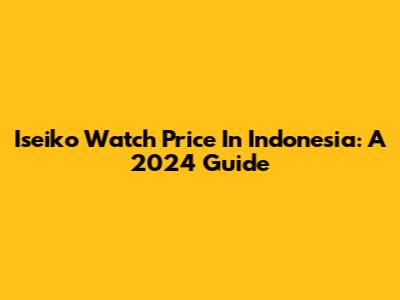 Iseiko Watch Price In Indonesia: A 2024 Guide