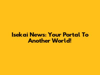 Isekai News: Your Portal To Another World!
