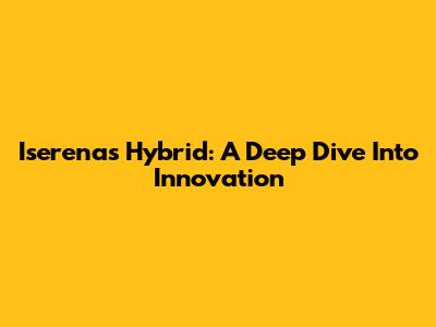 Iserena's Hybrid: A Deep Dive Into Innovation