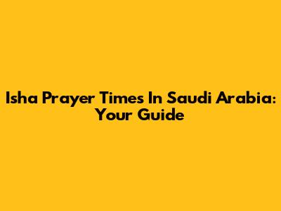 Isha Prayer Times In Saudi Arabia: Your Guide