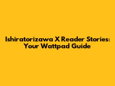 Ishiratorizawa X Reader Stories: Your Wattpad Guide