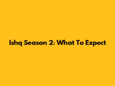 Ishq Season 2: What To Expect