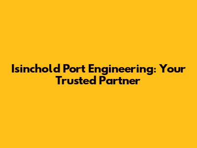 Isinchold Port Engineering: Your Trusted Partner