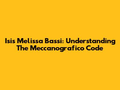 Isis Melissa Bassi: Understanding The Meccanografico Code