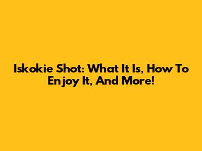 Iskokie Shot: What It Is, How To Enjoy It, And More!