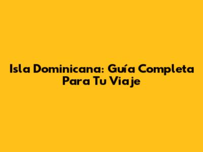Isla Dominicana: Guía Completa Para Tu Viaje