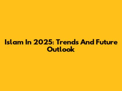 Islam In 2025: Trends And Future Outlook