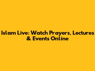 Islam Live: Watch Prayers, Lectures & Events Online