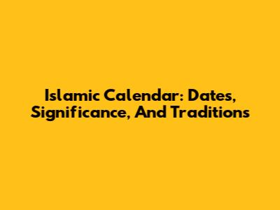 Islamic Calendar: Dates, Significance, And Traditions
