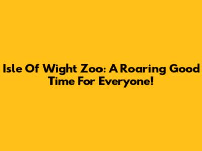 Isle Of Wight Zoo: A Roaring Good Time For Everyone!