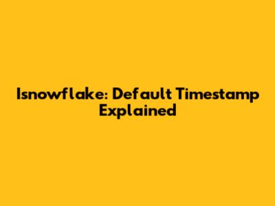 Isnowflake: Default Timestamp Explained