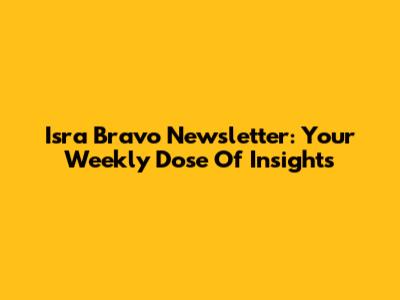 Isra Bravo Newsletter: Your Weekly Dose Of Insights
